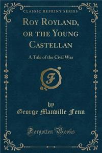 Roy Royland, or the Young Castellan: A Tale of the Civil War (Classic Reprint)