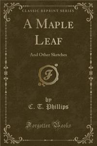 A Maple Leaf: And Other Sketches (Classic Reprint)