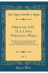 Obras del LIC. D. J. LÃ³pez Portillo Y Rojas, Vol. 3: Miembro Correspondiente de la Real Academia EspaÃ±ola Ã? Individuo de NÃºmero de la Mexicana; Novelas Cortas, II (Classic Reprint)