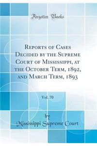 Reports of Cases Decided by the Supreme Court of Mississippi, at the October Term, 1892, and March Term, 1893, Vol. 70 (Classic Reprint)