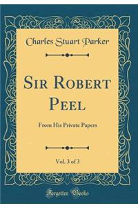 Sir Robert Peel, Vol. 3 of 3: From His Private Papers (Classic Reprint)