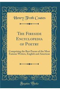 The Fireside Encyclopedia of Poetry: Comprising the Best Poems of the Most Famous Writers, English and American (Classic Reprint)
