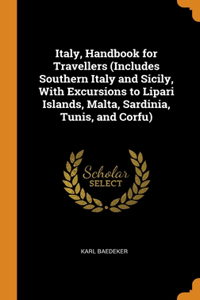 Italy, Handbook for Travellers (Includes Southern Italy and Sicily, With Excursions to Lipari Islands, Malta, Sardinia, Tunis, and Corfu)