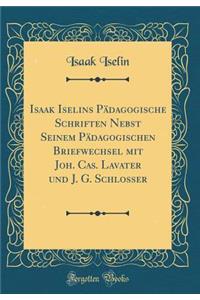 Isaak Iselins PÃ¤dagogische Schriften Nebst Seinem PÃ¤dagogischen Briefwechsel Mit Joh. Cas. Lavater Und J. G. Schlosser (Classic Reprint)