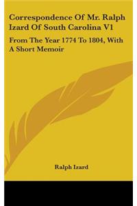 Correspondence Of Mr. Ralph Izard Of South Carolina V1