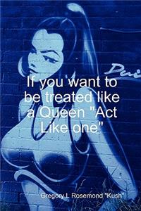 If you want to be treated like a queen 