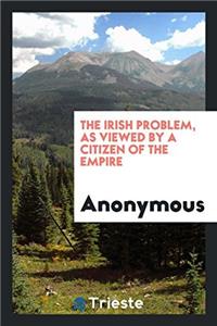 THE IRISH PROBLEM, AS VIEWED BY A CITIZE