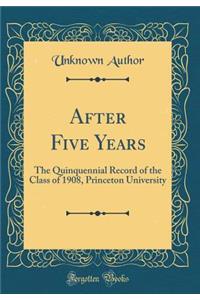 After Five Years: The Quinquennial Record of the Class of 1908, Princeton University (Classic Reprint)