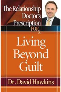 The Relationship Doctor's Prescription for Living Beyond Guilt