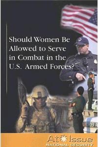 Should Women Be Allowed to Serve in Combat in the U.S. Armed Forces?