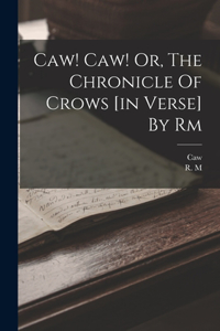 Caw! Caw! Or, The Chronicle Of Crows [in Verse] By Rm