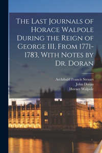 Last Journals of Horace Walpole During the Reign of George III, From 1771-1783, With Notes by Dr. Doran