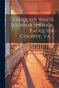 Fauquier White Sulphur Springs, Fauquier County, Va. ..
