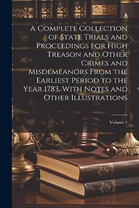 A Complete Collection of State Trials and Proceedings for High Treason and Other Crimes and Misdemeanors From the Earliest Period to the Year 1783, With Notes and Other Illustrations; Volume 1