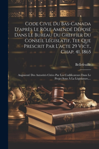 Code Civil Du Bas-canada D'après Le Rôle Amendé Déposé Dans Le Bureau Du Greffier Du Conseil Législatif, Tel Que Prescrit Par L'acte 29 Vict., Chap. 41, 1865