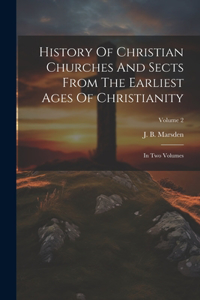 History Of Christian Churches And Sects From The Earliest Ages Of Christianity