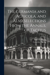 Germania and Agricola, and Also Selections From the Annals, of Tacitus