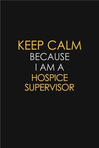 Keep Calm Because I Am A Hospice Supervisor