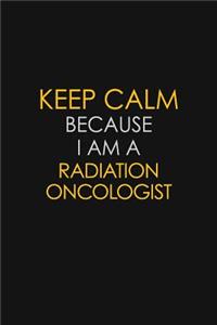 Keep Calm Because I Am A Radiation oncologist