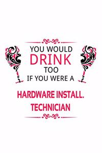 You Would Drink Too If You Were A Hardware Install. Technician