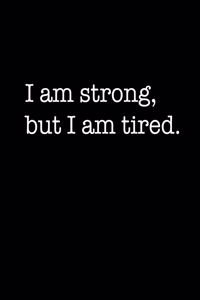 I am strong, but I am tired.