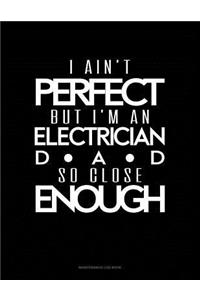 I Ain't Perfect But I'm A Electrician Dad So Close Enough