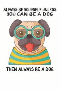 Always Be Yourself Unless You Can Be A Dog Then Always Be A Dog