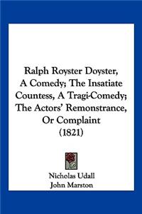 Ralph Royster Doyster, A Comedy; The Insatiate Countess, A Tragi-Comedy; The Actors' Remonstrance, Or Complaint (1821)