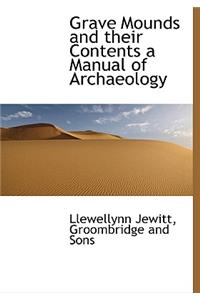 Grave Mounds and Their Contents a Manual of Archaeology