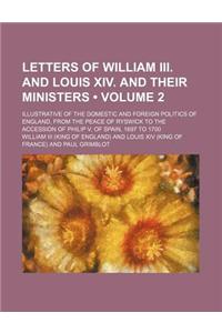 Letters of William III. and Louis XIV. and Their Ministers (Volume 2); Illustrative of the Domestic and Foreign Politics of England, from the Peace of Ryswick to the Accession of Philip V. of Spain, 1697 to 1700