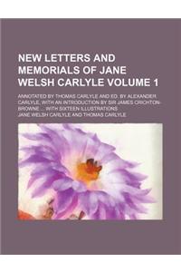 New Letters and Memorials of Jane Welsh Carlyle Volume 1; Annotated by Thomas Carlyle and Ed. by Alexander Carlyle, with an Introduction by Sir James Crichton-Browne with Sixteen Illustrations