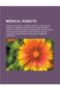 Medical Robots: Diagnostic Robots, Surgical Robots, Therapeutic Robots, Cyberknife, Stereotaxis, Robotic Surgery