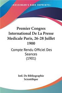 Premier Congres International de La Presse Medicale Paris, 26-28 Juillet 1900