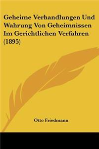 Geheime Verhandlungen Und Wahrung Von Geheimnissen Im Gerichtlichen Verfahren (1895)