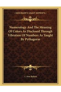 Numerology And The Meaning Of Colors As Disclosed Through Vibration Of Numbers As Taught By Pythagoras