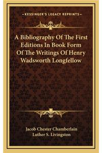 A Bibliography of the First Editions in Book Form of the Writings of Henry Wadsworth Longfellow