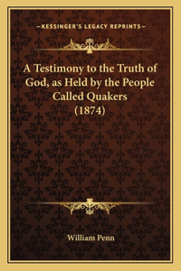 Testimony to the Truth of God, as Held by the People Called Quakers (1874)