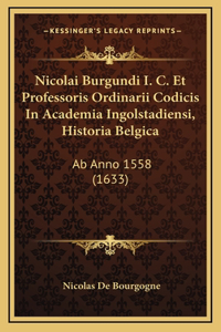 Nicolai Burgundi I. C. Et Professoris Ordinarii Codicis In Academia Ingolstadiensi, Historia Belgica