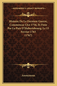 Histoire De La Derniere Guerre, Commencee L'An 1756, Et Finie Par La Paix D'Hubertsbourg, Le 15 Fevrier 1763 (1767)