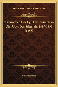 Nachrichten Des Kgl. Gymnasiums in Ulm Uber Das Schuljahr 1897-1898 (1898)