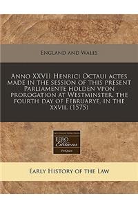 Anno XXVII Henrici Octaui Actes Made in the Session of This Present Parliamente Holden Vpon Prorogation at Westminster, the Fourth Day of Februarye, in the XXVII. (1575)
