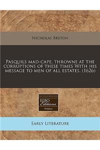 Pasquils Mad-Cape, Throwne at the Corruptions of These Times with His Message to Men of All Estates. (1626)