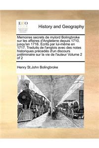 Memoires secrets de mylord Bolingbroke sur les affaires d'Angleterre depuis 1710. jusqu'en 1716. Ecrits par lui-même en 1717. Traduits de l'anglois avec des notes historiques précedés d'un discours préliminaire sur la vie de l'auteur Volume 2 of 2