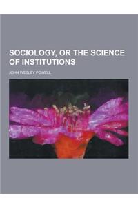 Sociology, or the Science of Institutions