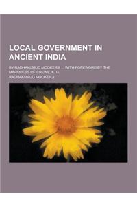 Local Government in Ancient India; By Radhakumud Mookerji ... with Foreword by the Marquess of Crewe, K. G.