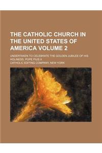 The Catholic Church in the United States of America Volume 2; Undertaken to Celebrate the Golden Jubilee of His Holiness, Pope Pius X