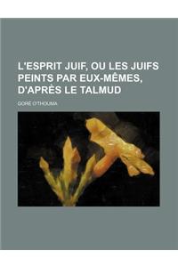 L'Esprit Juif, Ou Les Juifs Peints Par Eux-Memes, D'Apres Le Talmud