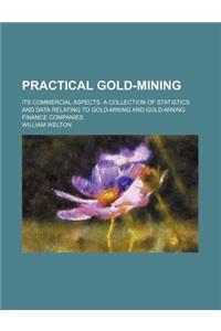 Practical Gold-Mining; Its Commercial Aspects. a Collection of Statistics and Data Relating to Gold-Mining and Gold-Mining Finance Companies