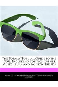 The Totally Tubular Guide to the 1980s, Including Politics, Events, Music, Films, and Fashion Trends