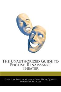 The Unauthorized Guide to English Renaissance Theater